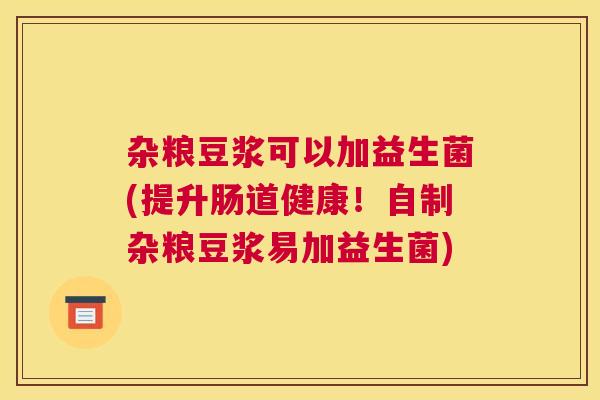 杂粮豆浆可以加益生菌(提升肠道健康！自制杂粮豆浆易加益生菌)