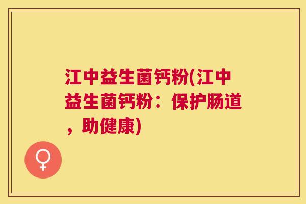 江中益生菌钙粉(江中益生菌钙粉：保护肠道，助健康)