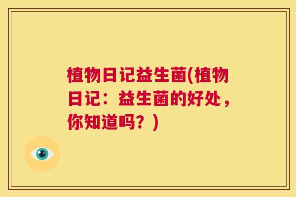 植物日记益生菌(植物日记：益生菌的好处，你知道吗？)