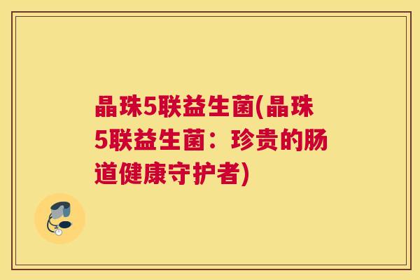 晶珠5联益生菌(晶珠5联益生菌：珍贵的肠道健康守护者)