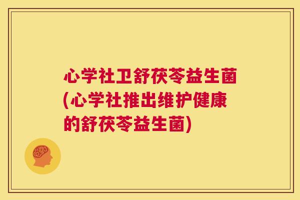 心学社卫舒茯苓益生菌(心学社推出维护健康的舒茯苓益生菌)
