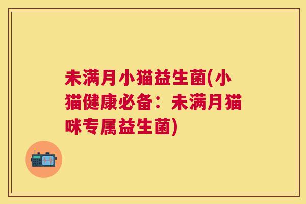 未满月小猫益生菌(小猫健康必备：未满月猫咪专属益生菌)