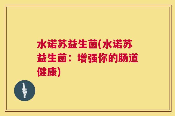 水诺苏益生菌(水诺苏益生菌：增强你的肠道健康)