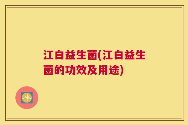 江白益生菌(江白益生菌的功效及用途)