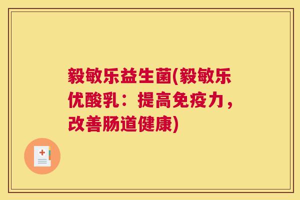 毅敏乐益生菌(毅敏乐优酸乳：提高免疫力，改善肠道健康)