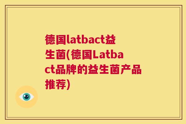 德国latbact益生菌(德国Latbact品牌的益生菌产品推荐)