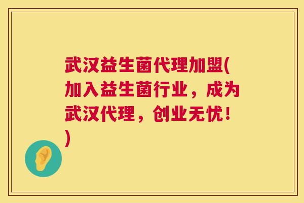 武汉益生菌代理加盟(加入益生菌行业，成为武汉代理，创业无忧！)