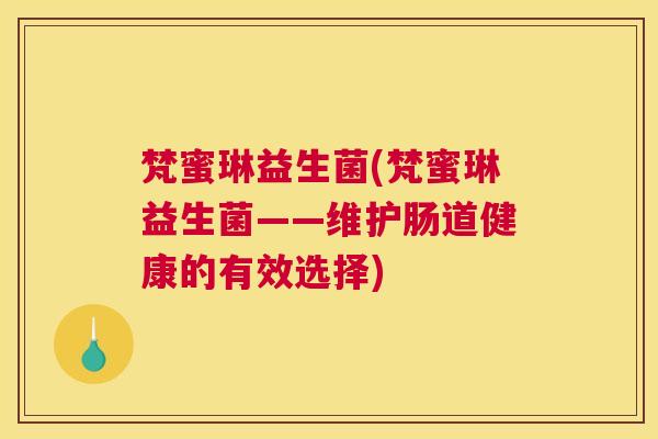 梵蜜琳益生菌(梵蜜琳益生菌——维护肠道健康的有效选择)