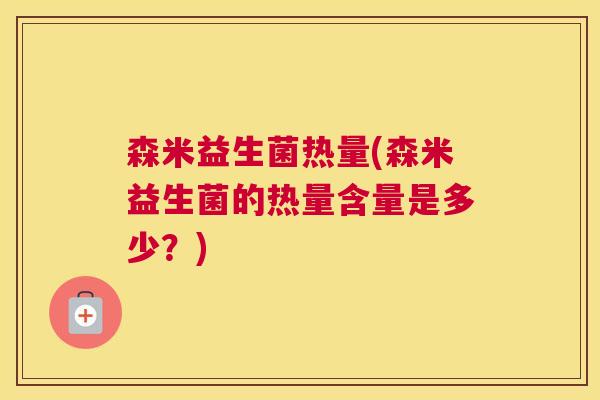 森米益生菌热量(森米益生菌的热量含量是多少？)