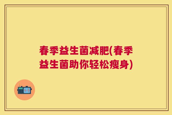 春季益生菌减肥(春季益生菌助你轻松瘦身)