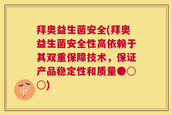 拜奥益生菌安全(拜奥益生菌安全性高依赖于其双重保障技术，保证产品稳定性和质量●○○)