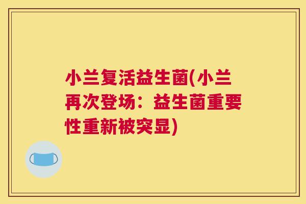小兰复活益生菌(小兰再次登场：益生菌重要性重新被突显)
