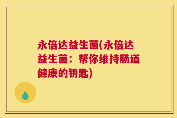 永倍达益生菌(永倍达益生菌：帮你维持肠道健康的钥匙)