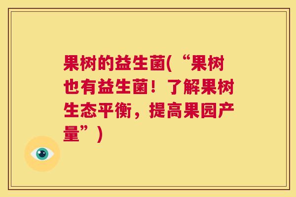 果树的益生菌(“果树也有益生菌！了解果树生态平衡，提高果园产量”)