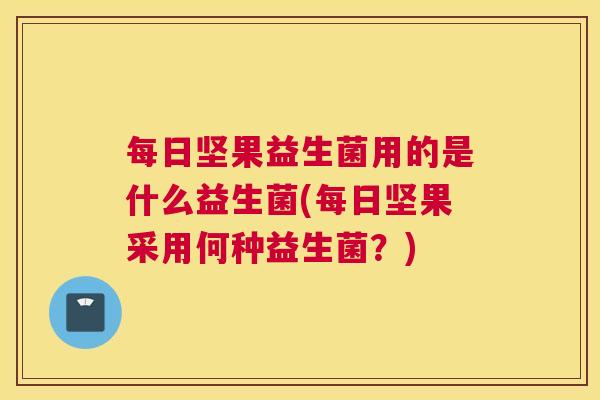 每日坚果益生菌用的是什么益生菌(每日坚果采用何种益生菌？)