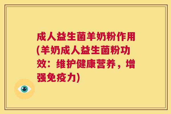 成人益生菌羊奶粉作用(羊奶成人益生菌粉功效：维护健康营养，增强免疫力)