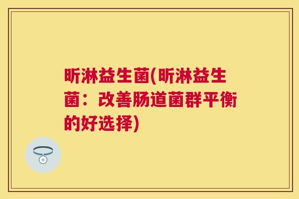 昕淋益生菌(昕淋益生菌：改善肠道菌群平衡的好选择)