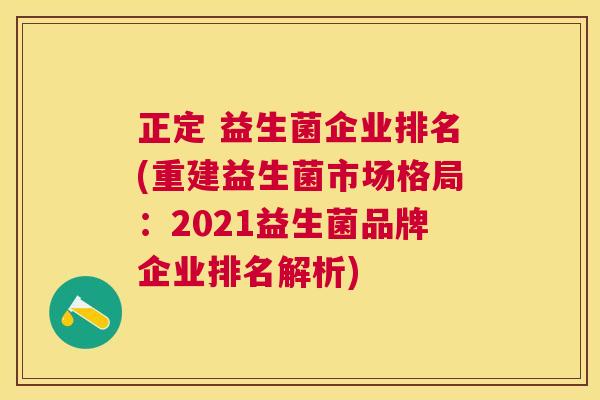 正定 益生菌企业排名(重建益生菌市场格局：2021益生菌品牌企业排名解析)