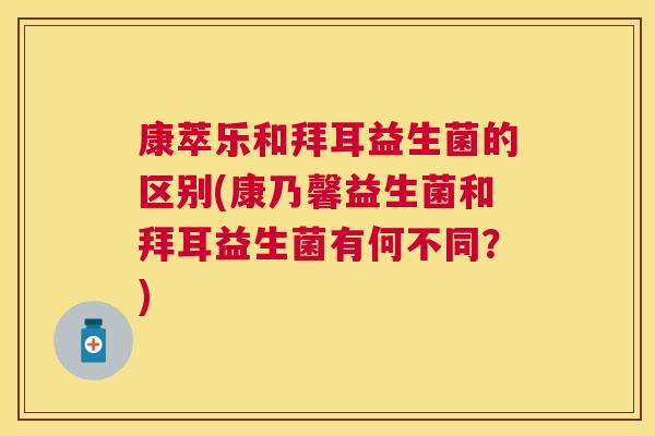 康萃乐和拜耳益生菌的区别(康乃馨益生菌和拜耳益生菌有何不同？)