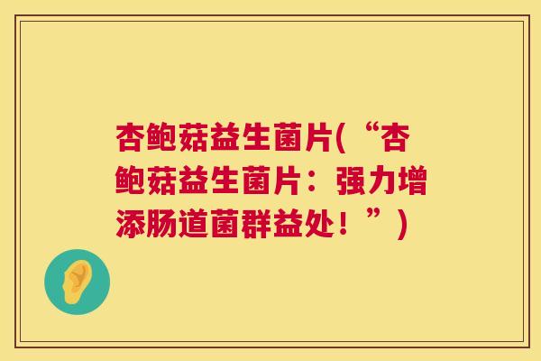 杏鲍菇益生菌片(“杏鲍菇益生菌片：强力增添肠道菌群益处！”)
