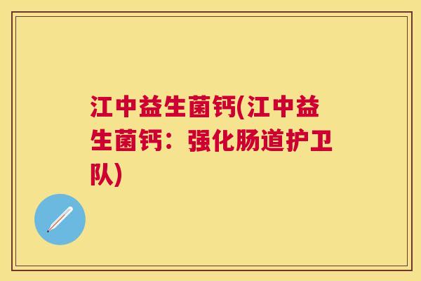 江中益生菌钙(江中益生菌钙：强化肠道护卫队)