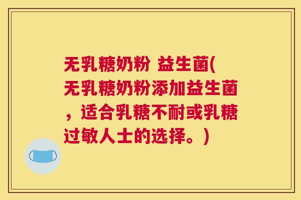 无乳糖奶粉 益生菌(无乳糖奶粉添加益生菌，适合乳糖不耐或乳糖过敏人士的选择。)