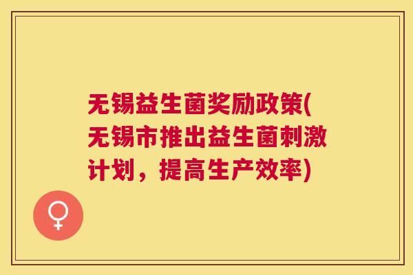 无锡益生菌奖励政策(无锡市推出益生菌刺激计划，提高生产效率)