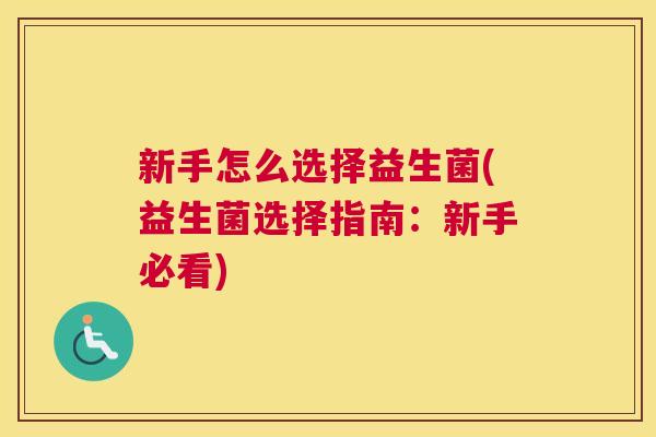 新手怎么选择益生菌(益生菌选择指南：新手必看)