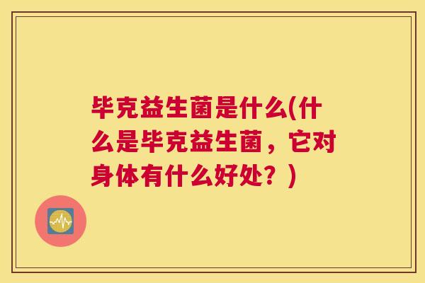 毕克益生菌是什么(什么是毕克益生菌，它对身体有什么好处？)