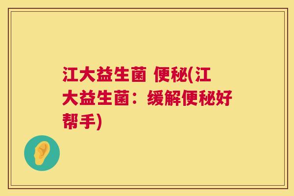 江大益生菌 便秘(江大益生菌：缓解便秘好帮手)