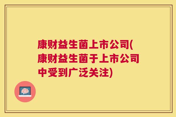康财益生菌上市公司(康财益生菌于上市公司中受到广泛关注)