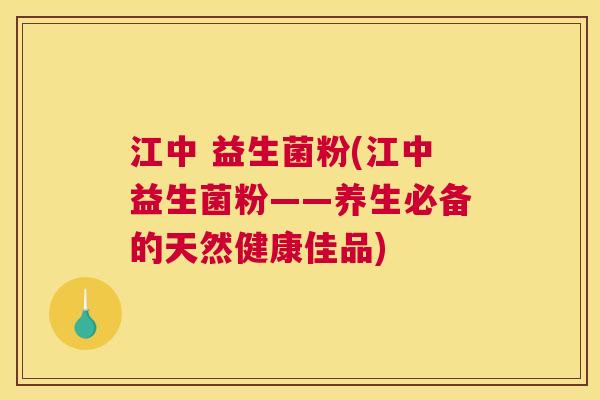 江中 益生菌粉(江中益生菌粉——养生必备的天然健康佳品)