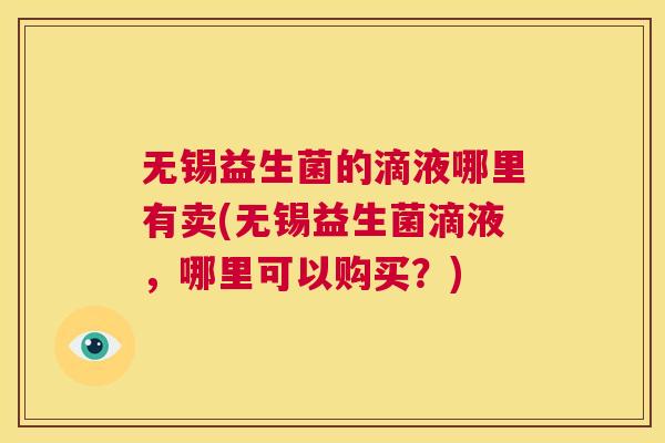 无锡益生菌的滴液哪里有卖(无锡益生菌滴液，哪里可以购买？)