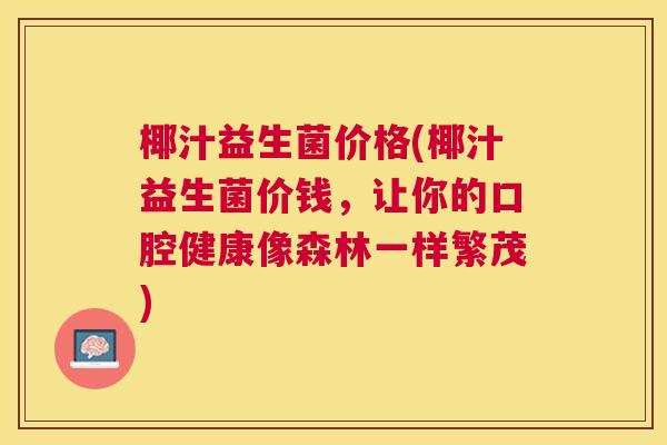 椰汁益生菌价格(椰汁益生菌价钱，让你的口腔健康像森林一样繁茂)