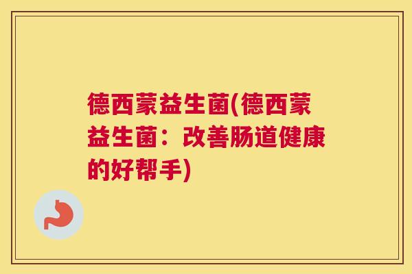 德西蒙益生菌(德西蒙益生菌：改善肠道健康的好帮手)