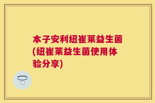 本子安利纽崔莱益生菌(纽崔莱益生菌使用体验分享)