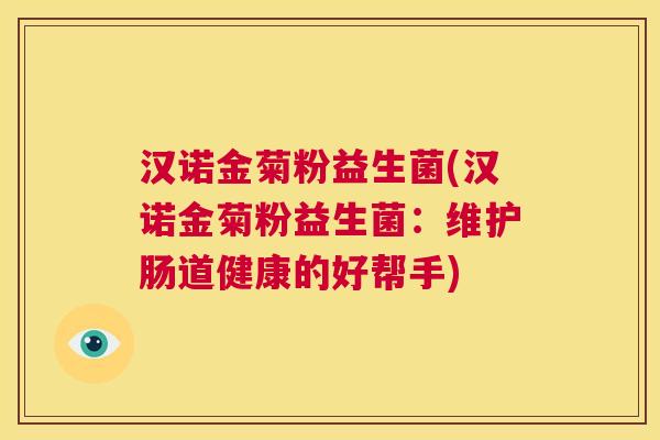 汉诺金菊粉益生菌(汉诺金菊粉益生菌：维护肠道健康的好帮手)