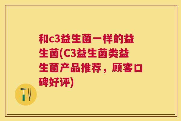 和c3益生菌一样的益生菌(C3益生菌类益生菌产品推荐，顾客口碑好评)