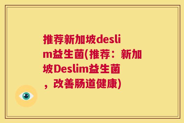 推荐新加坡deslim益生菌(推荐：新加坡Deslim益生菌，改善肠道健康)