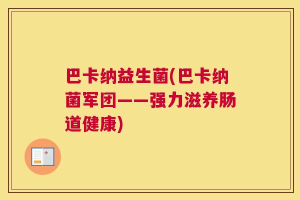 巴卡纳益生菌(巴卡纳菌军团——强力滋养肠道健康)