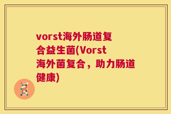 vorst海外肠道复合益生菌(Vorst海外菌复合，助力肠道健康)