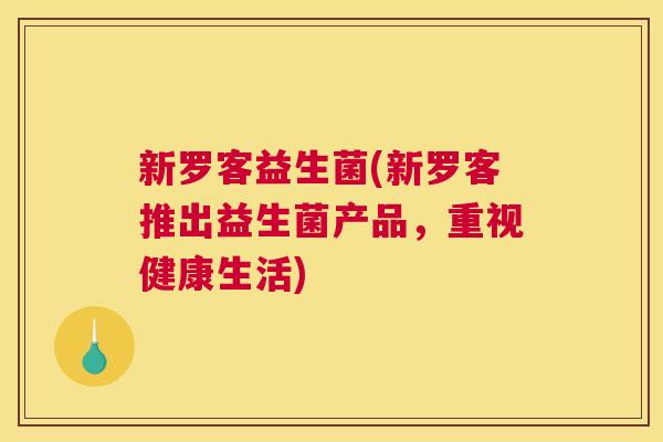 新罗客益生菌(新罗客推出益生菌产品，重视健康生活)