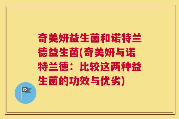 奇美妍益生菌和诺特兰德益生菌(奇美妍与诺特兰德：比较这两种益生菌的功效与优劣)