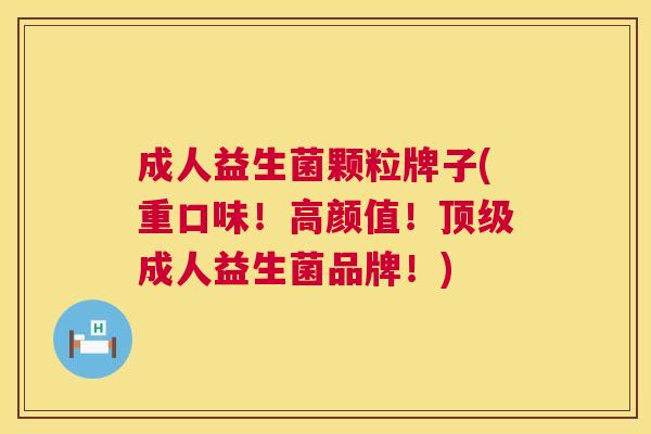 成人益生菌颗粒牌子(重口味！高颜值！顶级成人益生菌品牌！)