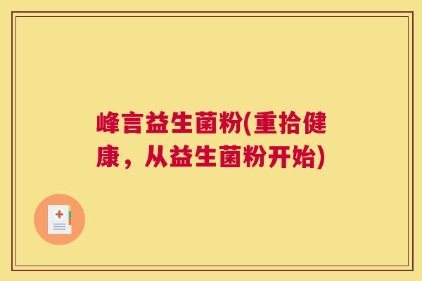 峰言益生菌粉(重拾健康，从益生菌粉开始)