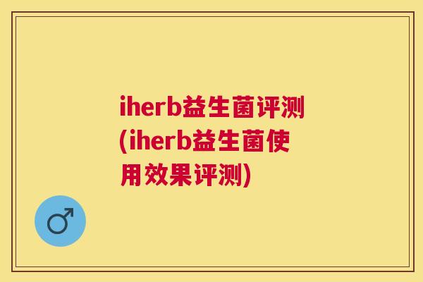 iherb益生菌评测(iherb益生菌使用效果评测)