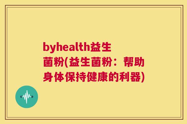 byhealth益生菌粉(益生菌粉：帮助身体保持健康的利器)