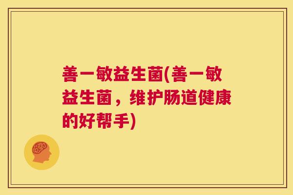 善一敏益生菌(善一敏益生菌，维护肠道健康的好帮手)