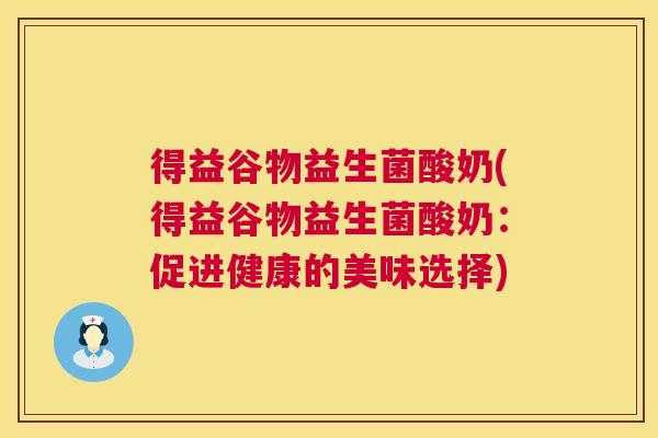得益谷物益生菌酸奶(得益谷物益生菌酸奶：促进健康的美味选择)