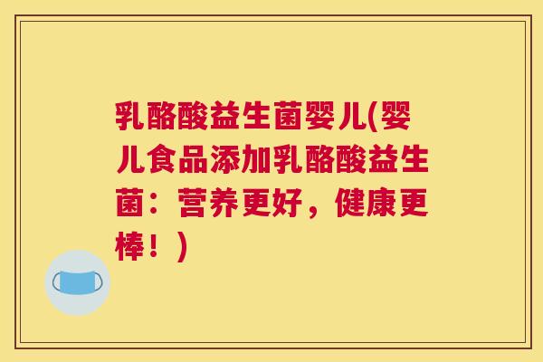 乳酪酸益生菌婴儿(婴儿食品添加乳酪酸益生菌：营养更好，健康更棒！)